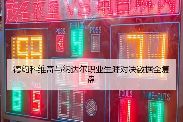 德约科维奇与纳达尔职业生涯对决数据全复盘